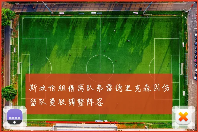 斯坎伦租借离队弗雷德里克森因伤留队曼联调整阵容