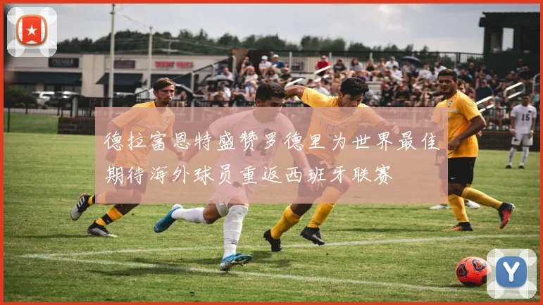 德拉富恩特盛赞罗德里为世界最佳期待海外球员重返西班牙联赛