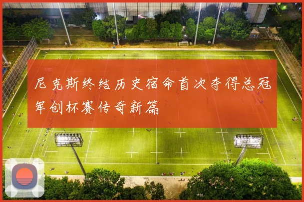 尼克斯终结历史宿命首次夺得总冠军创杯赛传奇新篇