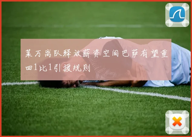 莱万离队释放薪资空间巴萨有望重回1比1引援规则