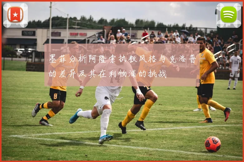 墨菲分析阿隆索执教风格与克洛普的差异及其在利物浦的挑战