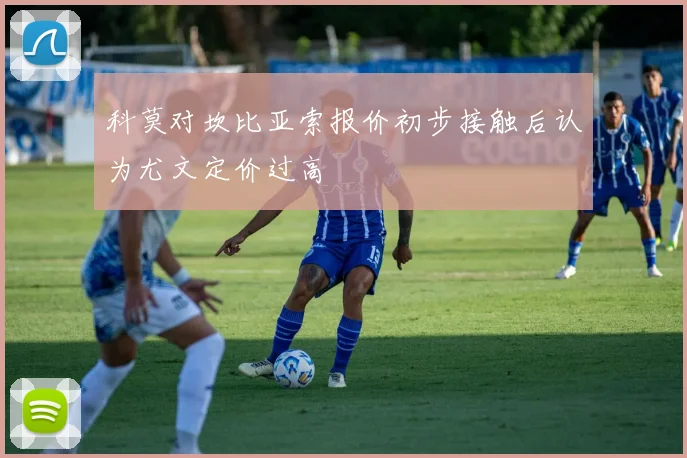 科莫对坎比亚索报价初步接触后认为尤文定价过高