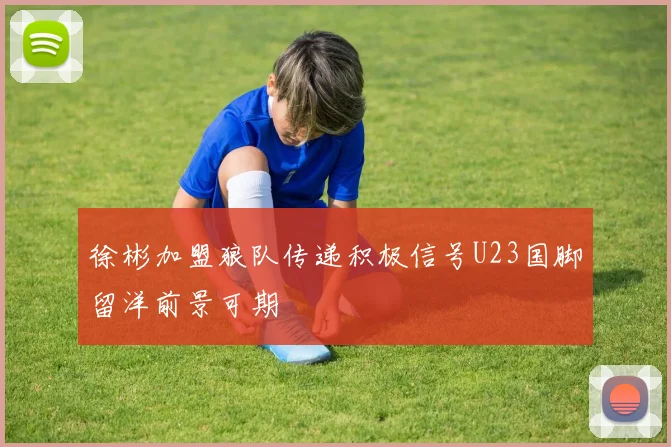 徐彬加盟狼队传递积极信号U23国脚留洋前景可期