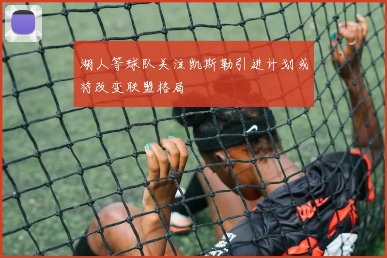 湖人等球队关注凯斯勒引进计划或将改变联盟格局